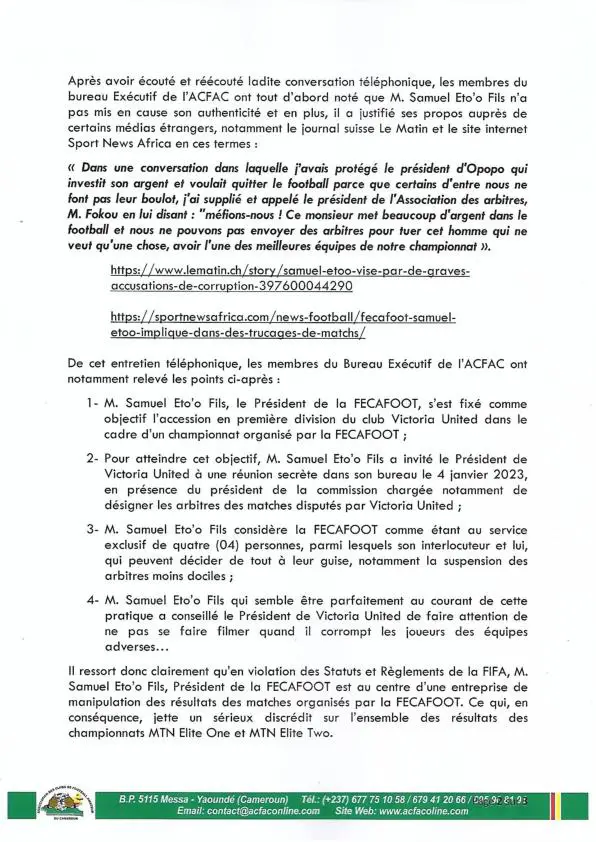 Deuxième Image de Football. Lors d'une séance extraordinaire, l'Association des Clubs de Football Amateur du Cameroun (ACFAC) a abordé la conversation téléphonique controversée entre Samuel Eto'o Fils, Président de la FECAFOOT, et un officiel du club de football Victoria United. Suite à cette révélation sur les réseaux sociaux, l'ACFAC a pris des résolutions importantes, notamment en exigeant la démission de Samuel Eto'o de son poste de président de la Fécafoot. Que pensez-vous de ce sujet qui secoue actuellement le monde du football camerounais ? Lire le communiqué final ci-dessous :